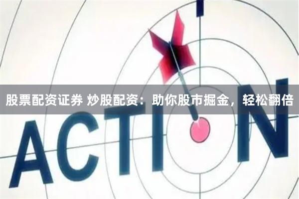 股票配资证券 炒股配资：助你股市掘金，轻松翻倍