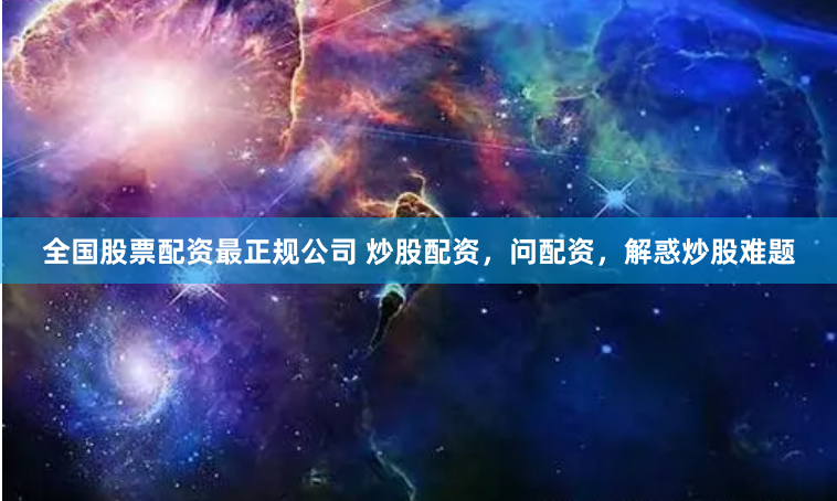 全国股票配资最正规公司 炒股配资，问配资，解惑炒股难题