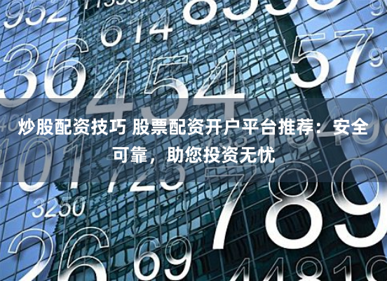 炒股配资技巧 股票配资开户平台推荐：安全可靠，助您投资无忧