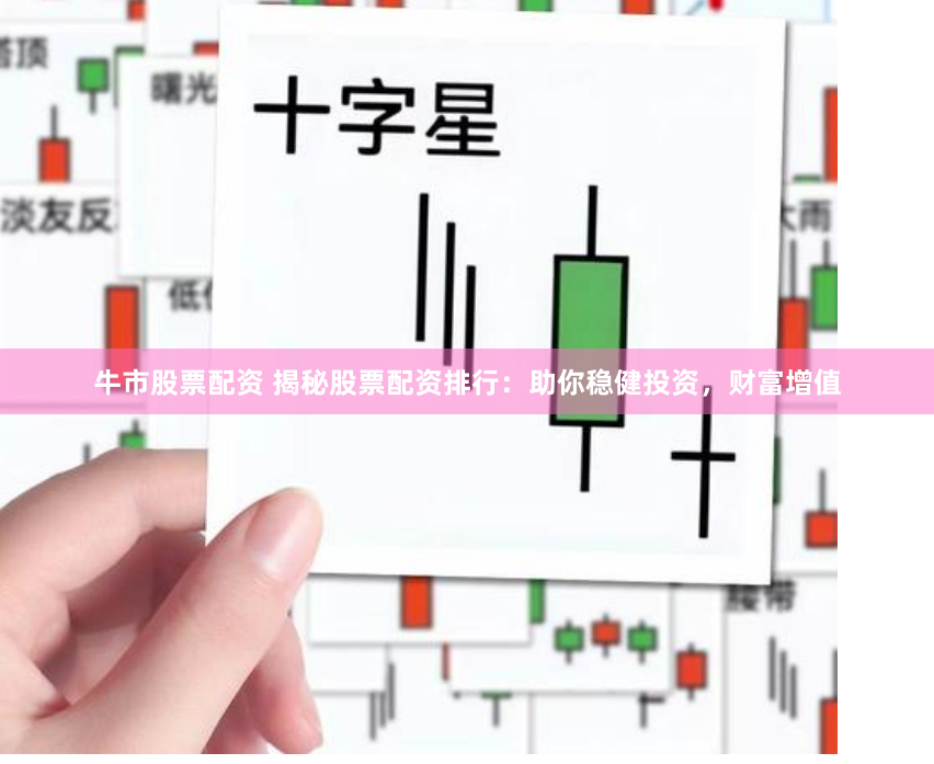 牛市股票配资 揭秘股票配资排行：助你稳健投资，财富增值