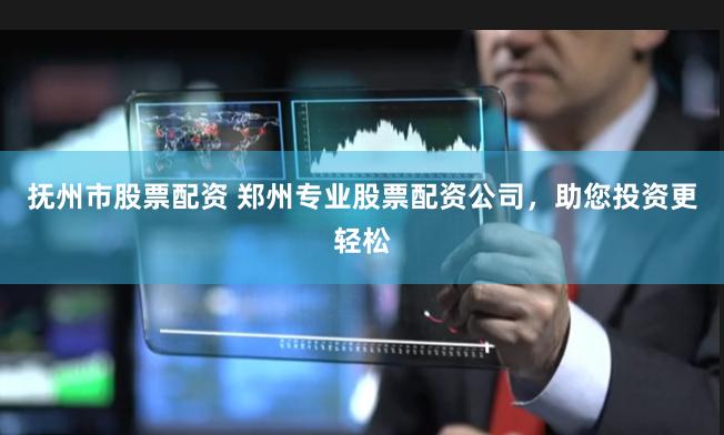 抚州市股票配资 郑州专业股票配资公司，助您投资更轻松