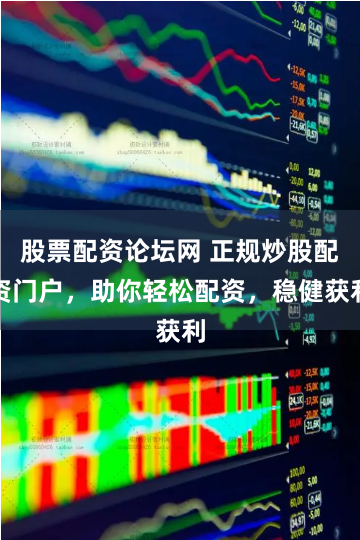 股票配资论坛网 正规炒股配资门户,助你轻松配资,稳健获利