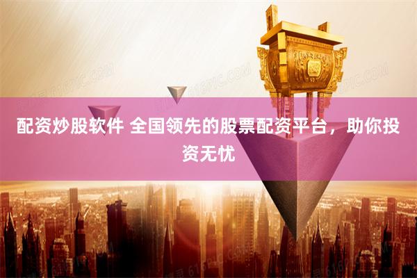 配资炒股软件 全国领先的股票配资平台,助你投资无忧