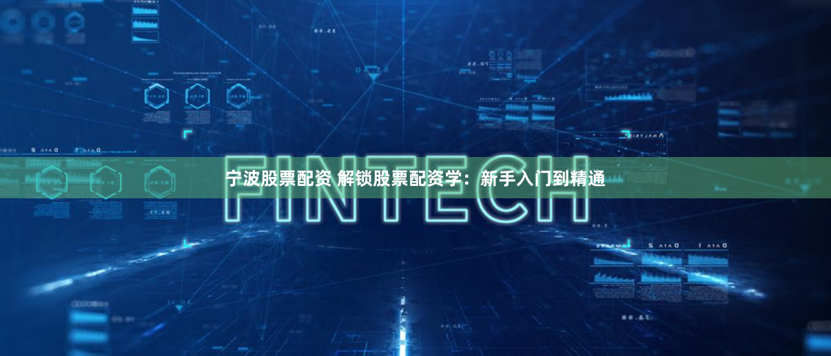 宁波股票配资 解锁股票配资学：新手入门到精通