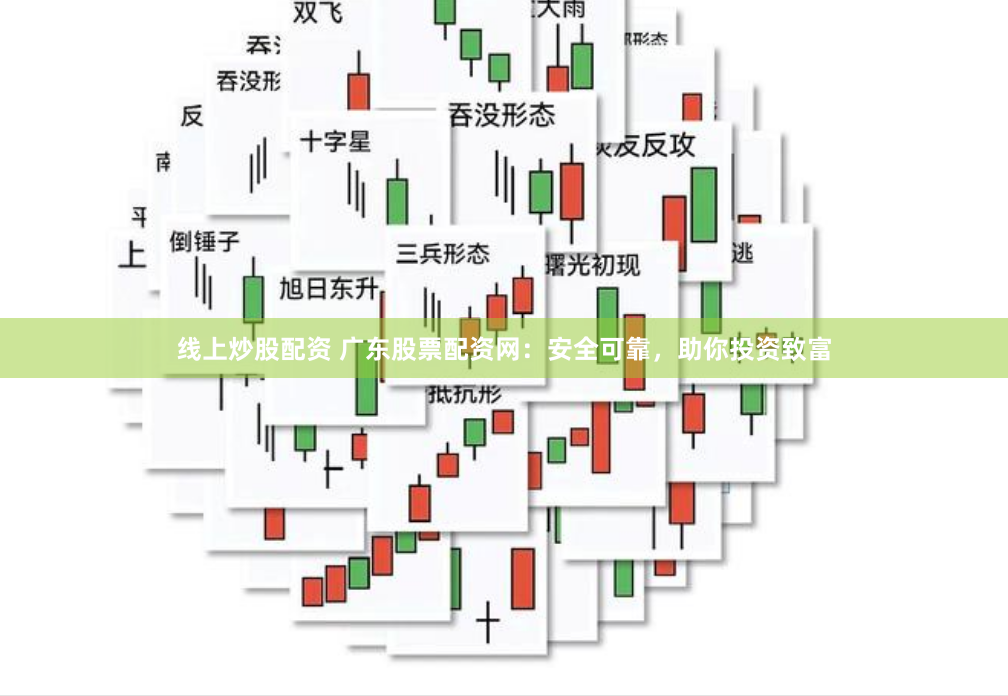 线上炒股配资 广东股票配资网：安全可靠，助你投资致富