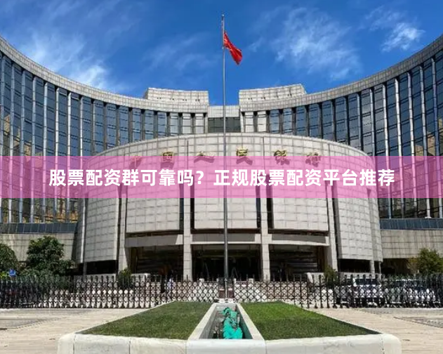 股票配资群可靠吗？正规股票配资平台推荐