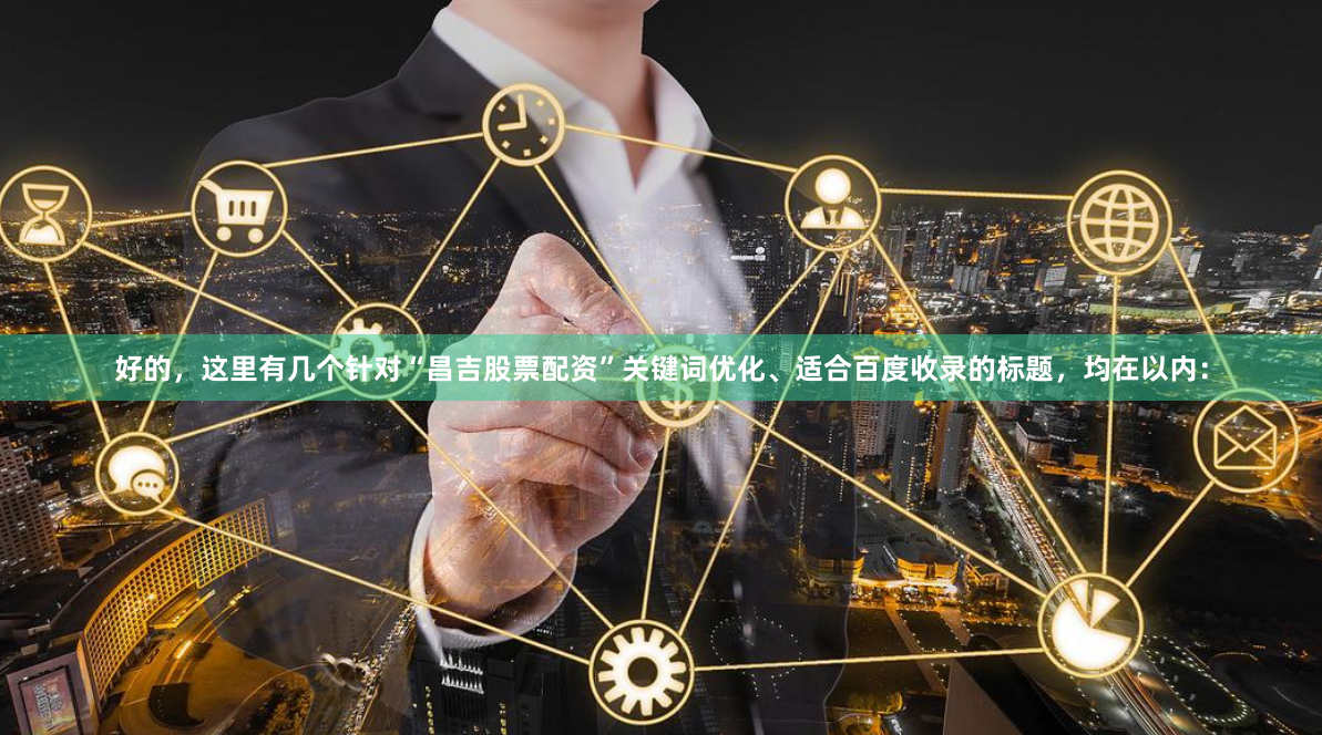 好的，这里有几个针对“昌吉股票配资”关键词优化、适合百度收录的标题，均在以内：