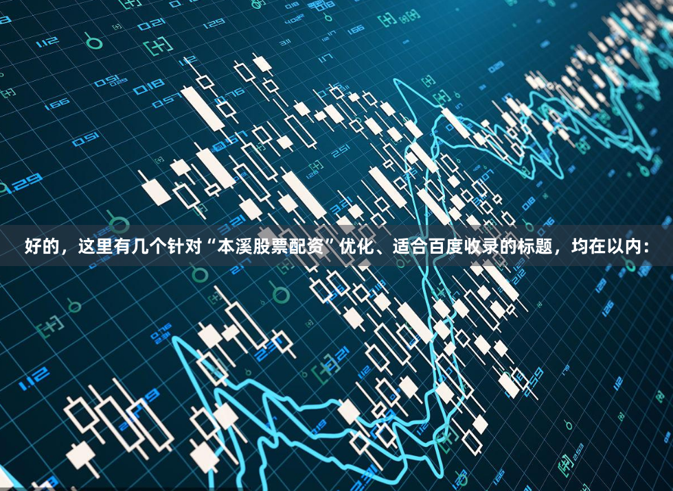 好的，这里有几个针对“本溪股票配资”优化、适合百度收录的标题，均在以内：