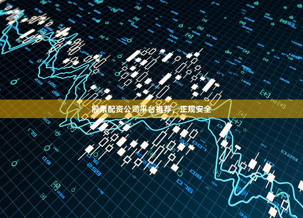 股票配资公司平台推荐，正规安全