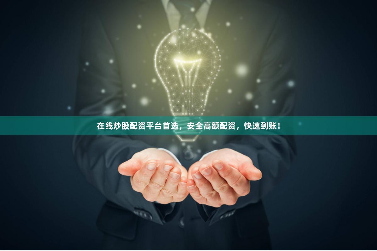 在线炒股配资平台首选，安全高额配资，快速到账！