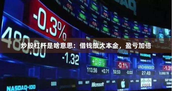 炒股杠杆是啥意思：借钱放大本金，盈亏加倍