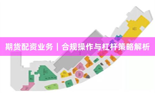 期货配资业务｜合规操作与杠杆策略解析