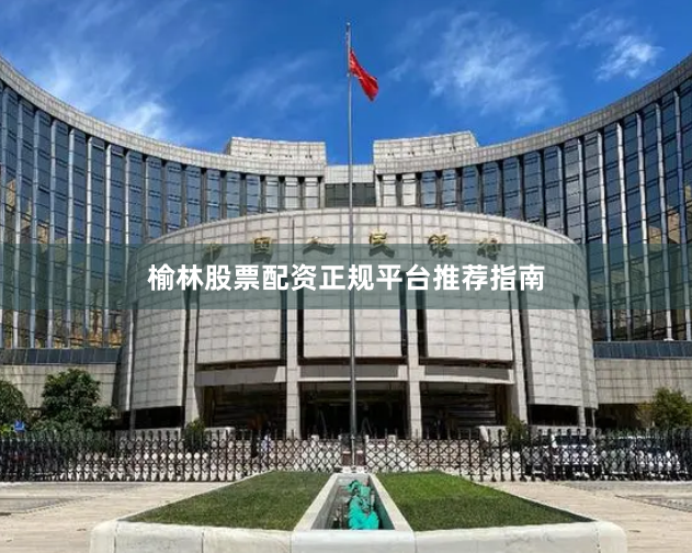 榆林股票配资正规平台推荐指南