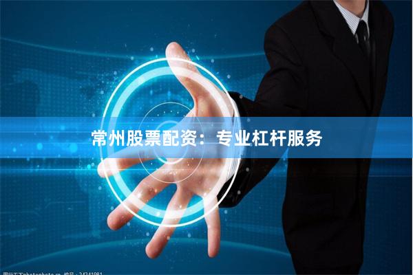 常州股票配资：专业杠杆服务