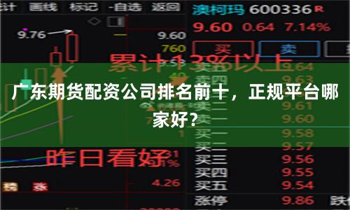 广东期货配资公司排名前十，正规平台哪家好？