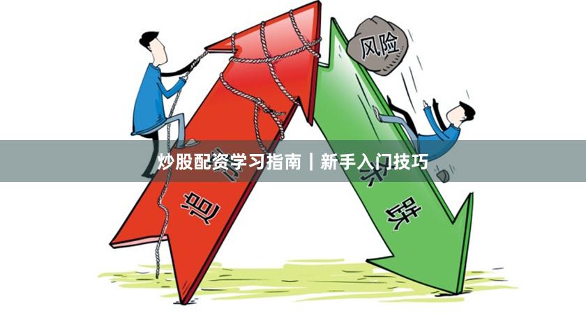 炒股配资学习指南｜新手入门技巧