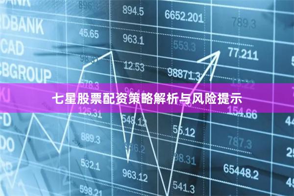 七星股票配资策略解析与风险提示