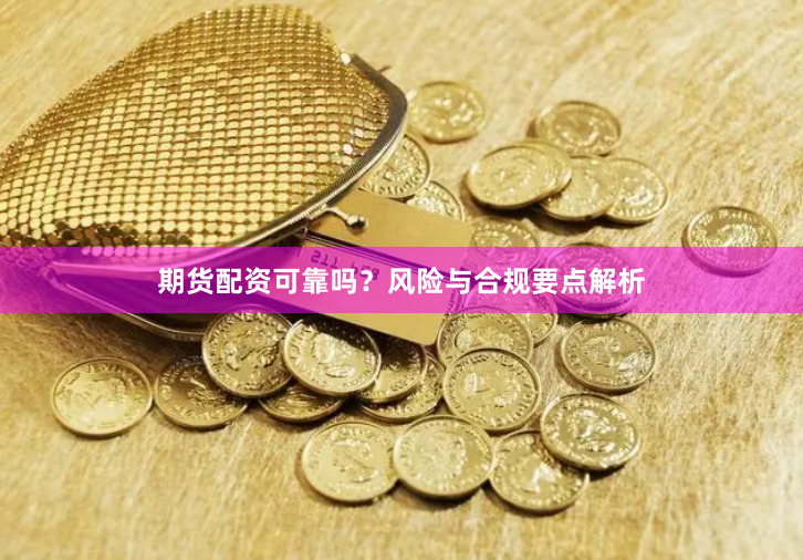 期货配资可靠吗？风险与合规要点解析
