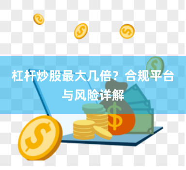 杠杆炒股最大几倍？合规平台与风险详解