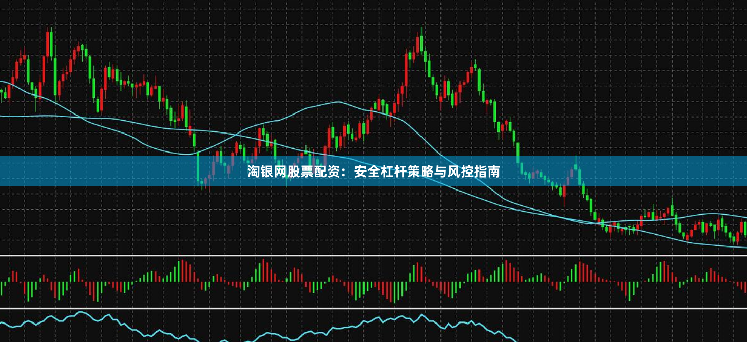 淘银网股票配资:安全杠杆策略与风控指南