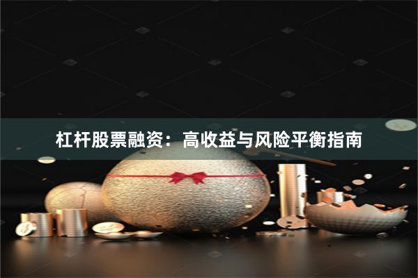 杠杆股票融资:高收益与风险平衡指南