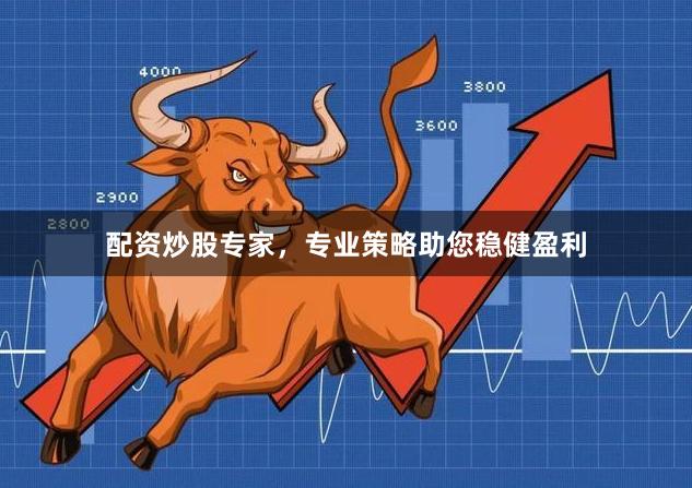 配资炒股专家，专业策略助您稳健盈利