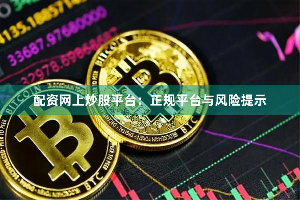 配资网上炒股平台：正规平台与风险提示