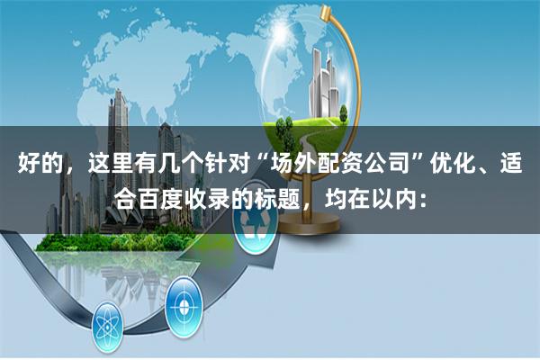 好的，这里有几个针对“场外配资公司”优化、适合百度收录的标题，均在以内：