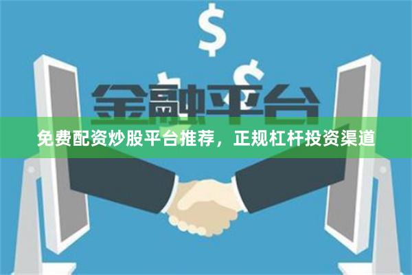 免费配资炒股平台推荐，正规杠杆投资渠道