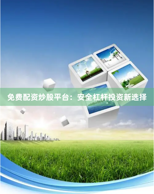 免费配资炒股平台：安全杠杆投资新选择