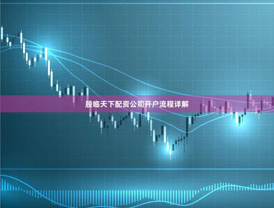 股临天下配资公司开户流程详解