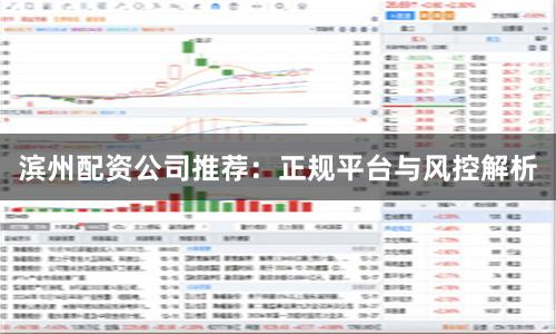 滨州配资公司推荐:正规平台与风控解析