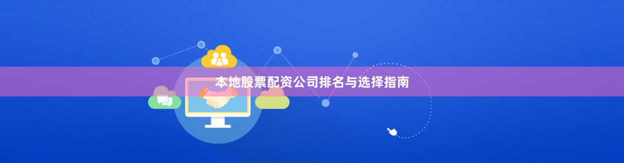 本地股票配资公司排名与选择指南