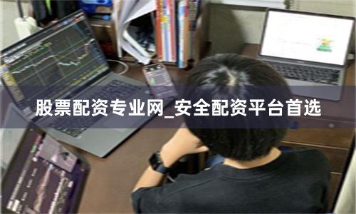 股票配资专业网_安全配资平台首选
