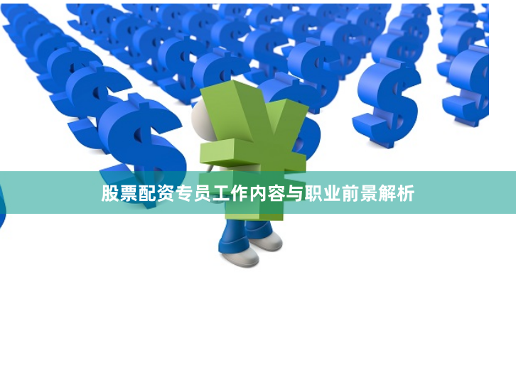 股票配资专员工作内容与职业前景解析