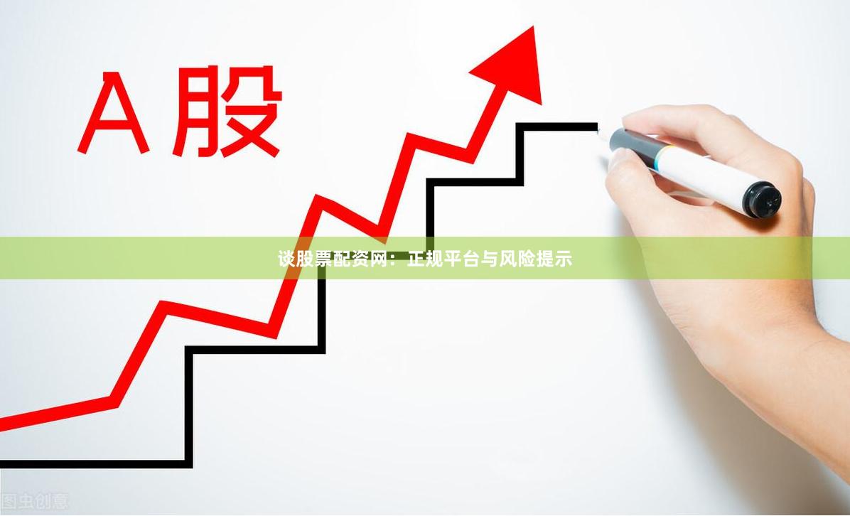 谈股票配资网:正规平台与风险提示
