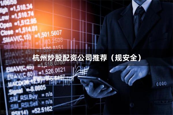 杭州炒股配资公司推荐（规安全）