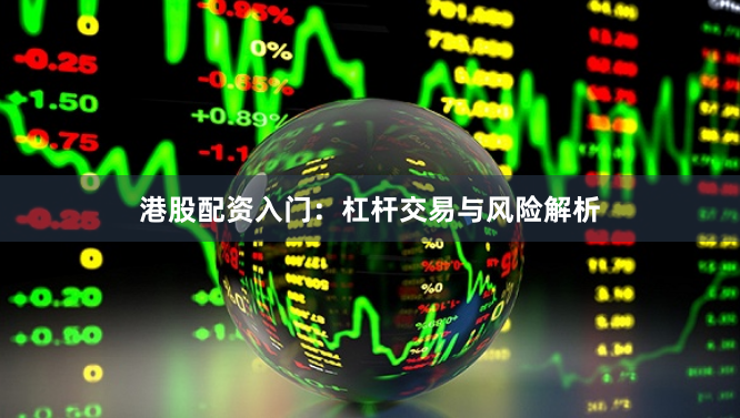 港股配资入门：杠杆交易与风险解析