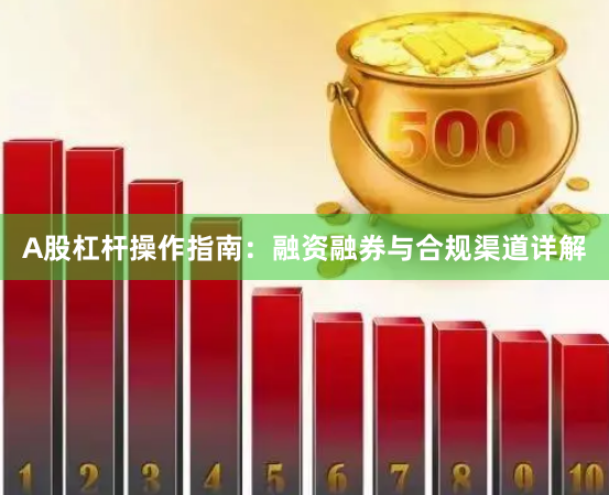 A股杠杆操作指南:融资融券与合规渠道详解