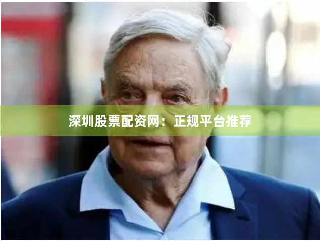 深圳股票配资网:正规平台推荐