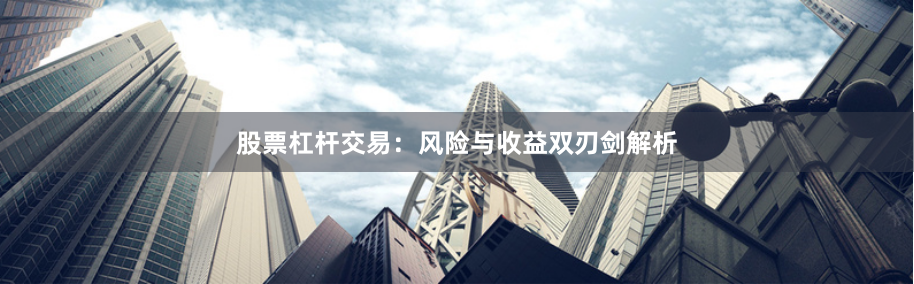股票杠杆交易：风险与收益双刃剑解析