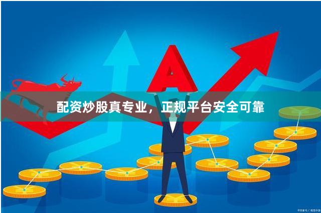 配资炒股真专业，正规平台安全可靠