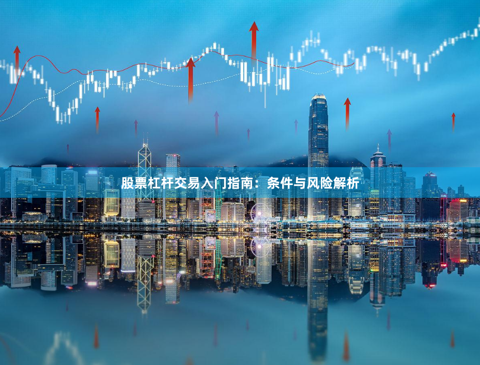 股票杠杆交易入门指南：条件与风险解析