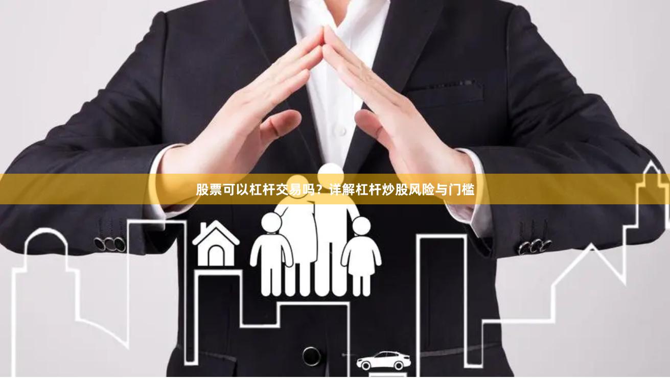 股票可以杠杆交易吗？详解杠杆炒股风险与门槛